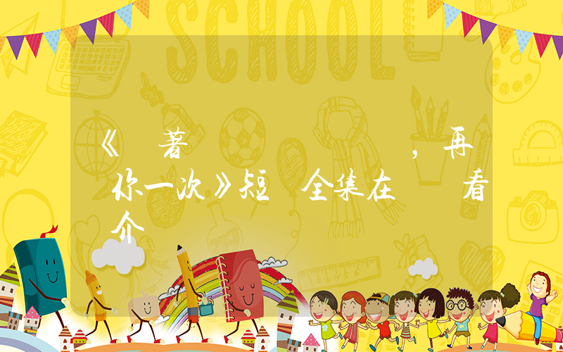 《帶著記憶，再愛你一次》短劇全集在線觀看簡介插圖